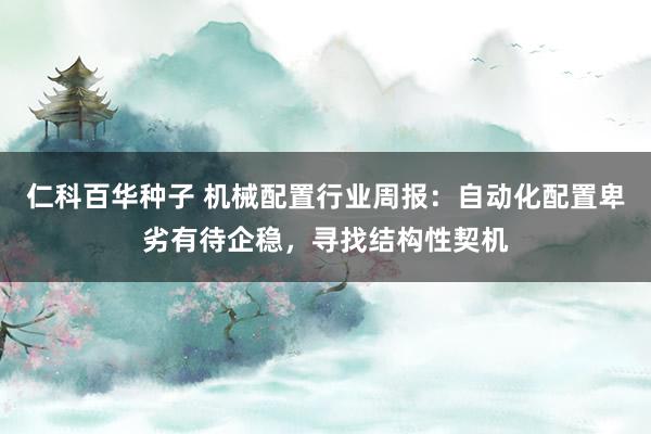 仁科百华种子 机械配置行业周报：自动化配置卑劣有待企稳，寻找结构性契机