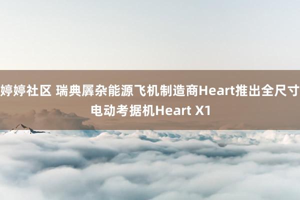 婷婷社区 瑞典羼杂能源飞机制造商Heart推出全尺寸电动考据机Heart X1