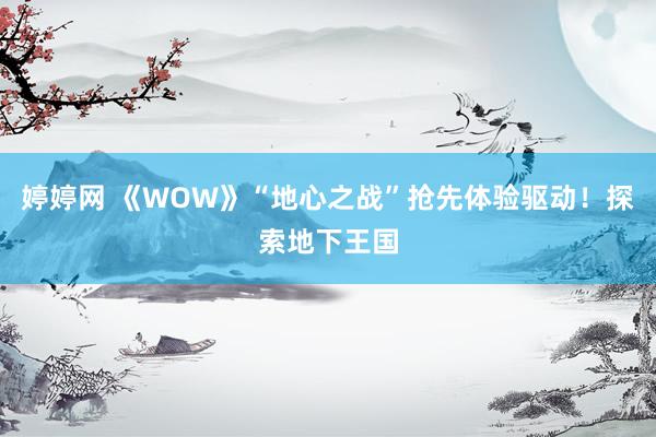 婷婷网 《WOW》“地心之战”抢先体验驱动！探索地下王国