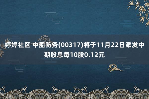 婷婷社区 中船防务(00317)将于11月22日派发中期股息每10股0.12元