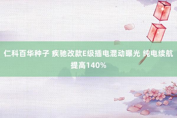 仁科百华种子 疾驰改款E级插电混动曝光 纯电续航提高140%