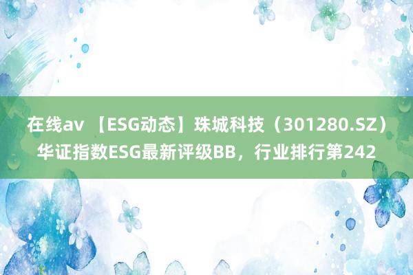 在线av 【ESG动态】珠城科技（301280.SZ）华证指数ESG最新评级BB，行业排行第242