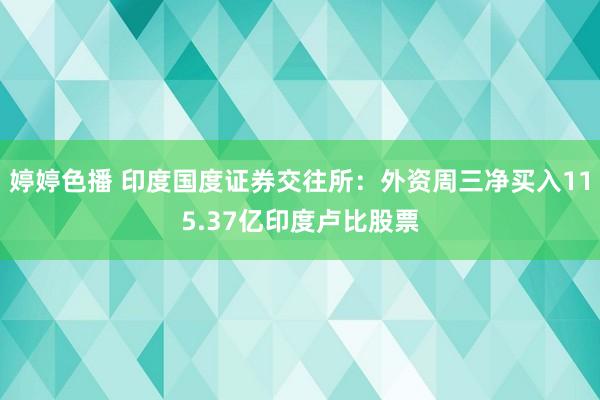 婷婷色播 印度国度证券交往所：外资周三净买入115.37亿印度卢比股票