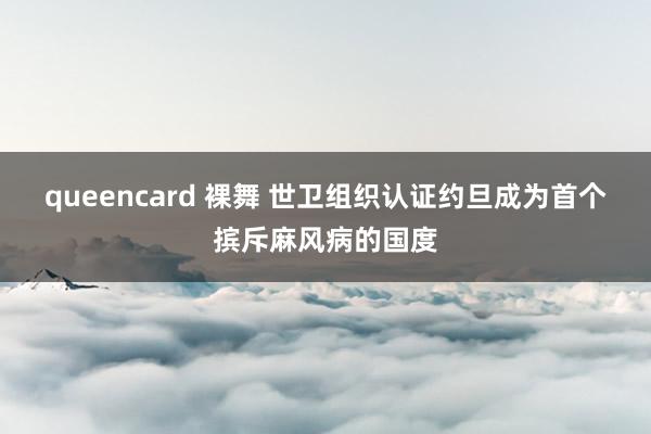 queencard 裸舞 世卫组织认证约旦成为首个摈斥麻风病的国度