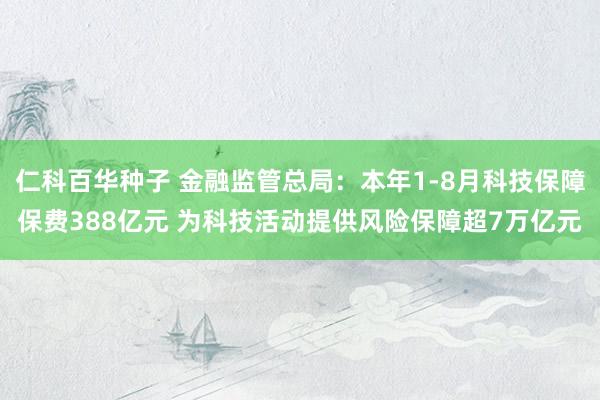 仁科百华种子 金融监管总局：本年1-8月科技保障保费388亿元 为科技活动提供风险保障超7万亿元