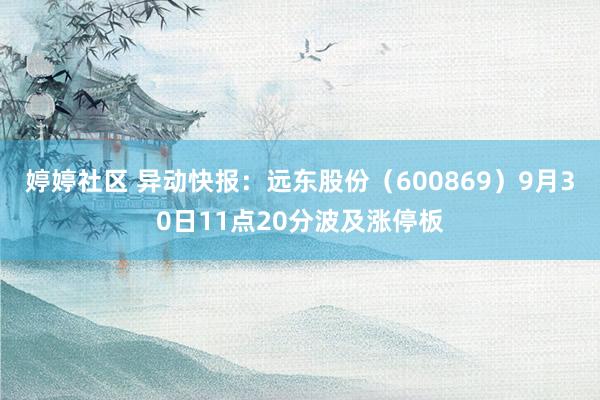 婷婷社区 异动快报：远东股份（600869）9月30日11点20分波及涨停板