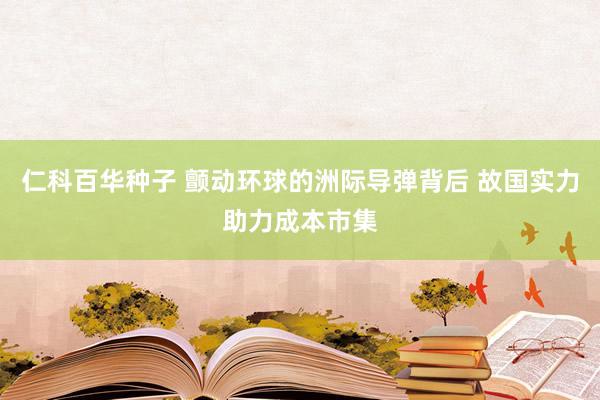 仁科百华种子 颤动环球的洲际导弹背后 故国实力助力成本市集