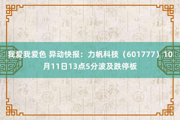 我爱我爱色 异动快报：力帆科技（601777）10月11日13点5分波及跌停板