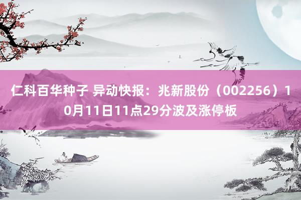 仁科百华种子 异动快报：兆新股份（002256）10月11日11点29分波及涨停板