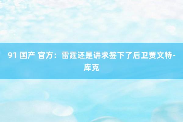 91 国产 官方：雷霆还是讲求签下了后卫贾文特-库克