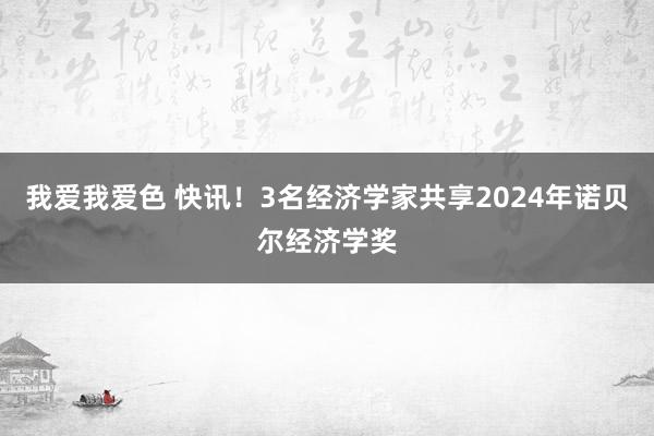 我爱我爱色 快讯！3名经济学家共享2024年诺贝尔经济学奖