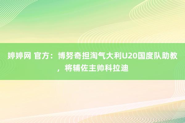 婷婷网 官方：博努奇担淘气大利U20国度队助教，将辅佐主帅科拉迪