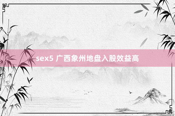 sex5 广西象州地盘入股效益高