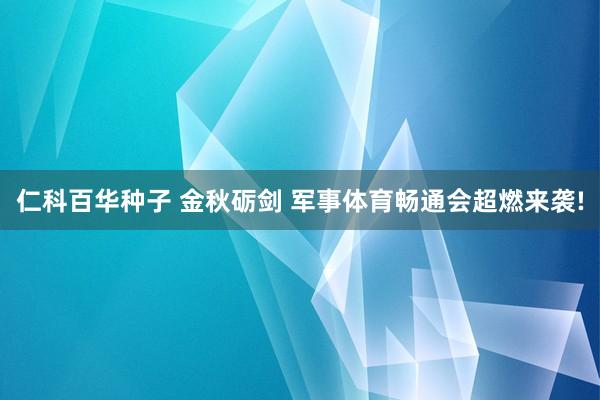 仁科百华种子 金秋砺剑 军事体育畅通会超燃来袭!