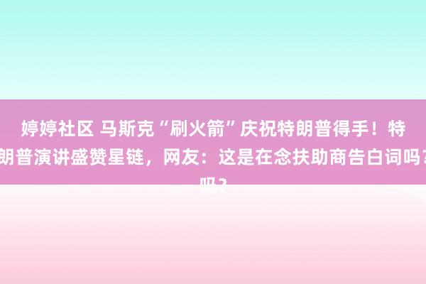 婷婷社区 马斯克“刷火箭”庆祝特朗普得手！特朗普演讲盛赞星链，网友：这是在念扶助商告白词吗？