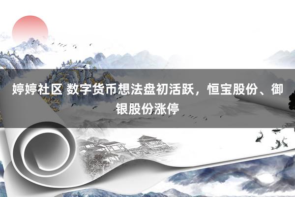 婷婷社区 数字货币想法盘初活跃，恒宝股份、御银股份涨停