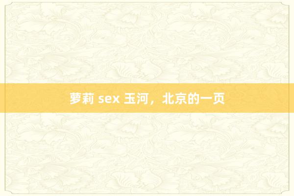 萝莉 sex 玉河，北京的一页