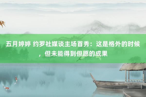 五月婷婷 约罗社媒谈主场首秀：这是格外的时候，但未能得到但愿的成果