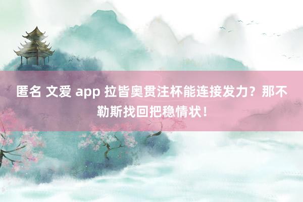 匿名 文爱 app 拉皆奥贯注杯能连接发力？那不勒斯找回把稳情状！