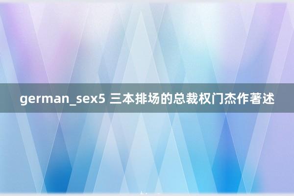 german_sex5 三本排场的总裁权门杰作著述