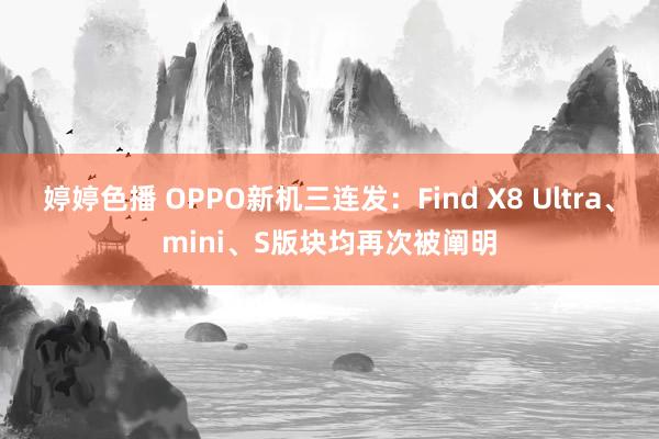 婷婷色播 OPPO新机三连发：Find X8 Ultra、mini、S版块均再次被阐明