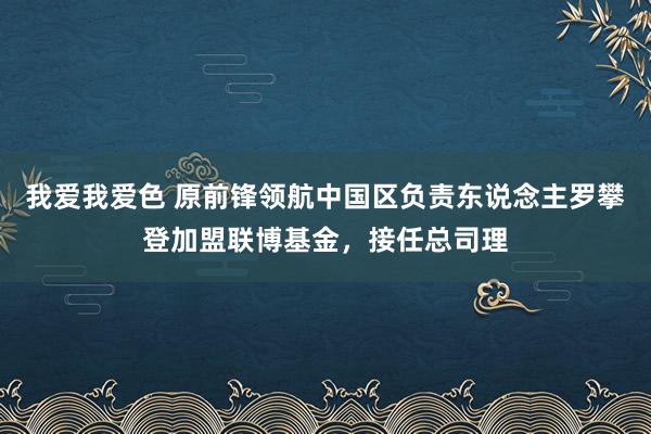 我爱我爱色 原前锋领航中国区负责东说念主罗攀登加盟联博基金，接任总司理