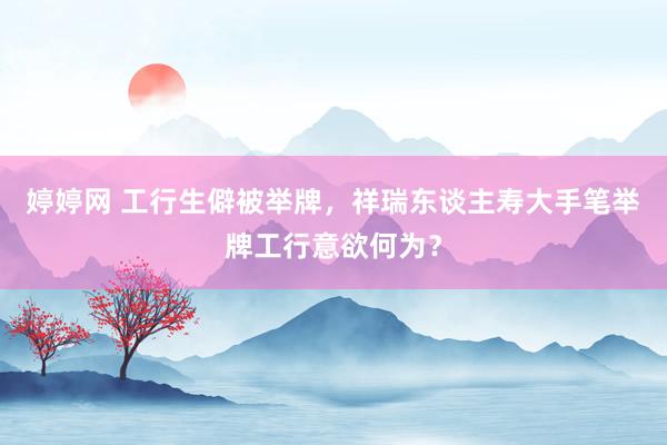 婷婷网 工行生僻被举牌，祥瑞东谈主寿大手笔举牌工行意欲何为？