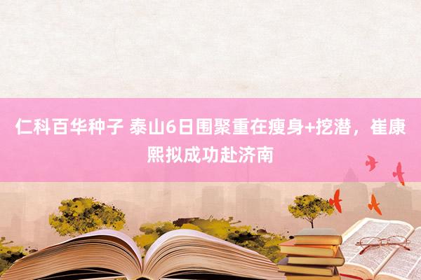 仁科百华种子 泰山6日围聚重在瘦身+挖潜，崔康熙拟成功赴济南