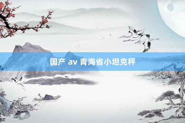 国产 av 青海省小坦克秤