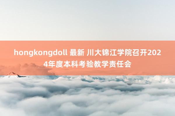 hongkongdoll 最新 川大锦江学院召开2024年度本科考验教学责任会