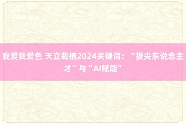 我爱我爱色 天立栽植2024关键词：“拔尖东说念主才”与“AI赋能”