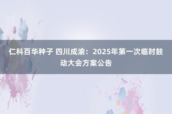 仁科百华种子 四川成渝：2025年第一次临时鼓动大会方案公告