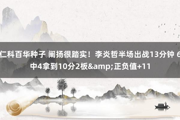 仁科百华种子 阐扬很踏实！李炎哲半场出战13分钟 6中4拿到10分2板&正负值+11