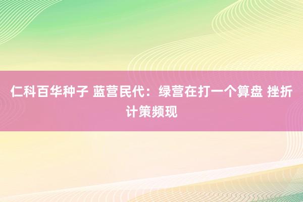 仁科百华种子 蓝营民代：绿营在打一个算盘 挫折计策频现