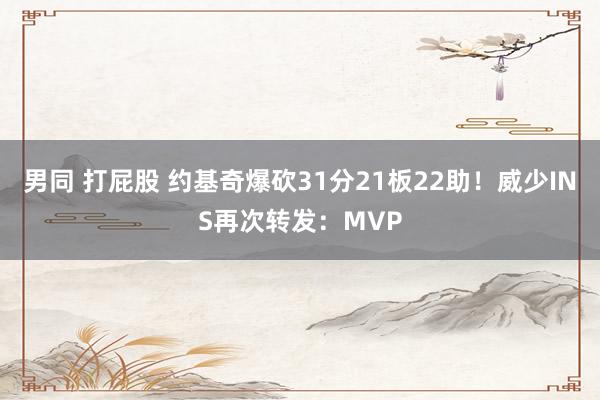 男同 打屁股 约基奇爆砍31分21板22助！威少INS再次转发：MVP
