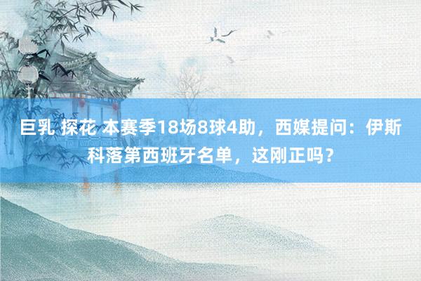 巨乳 探花 本赛季18场8球4助，西媒提问：伊斯科落第西班牙名单，这刚正吗？